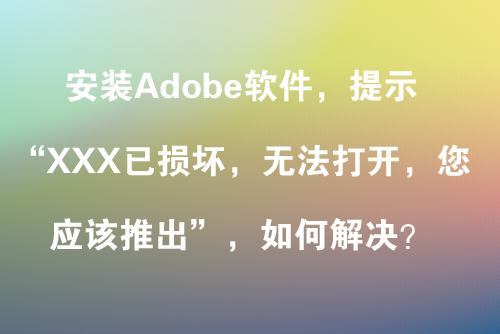 安装Adobe软件提示”XXX已损坏，无法打开，您应该推出磁盘映像“，如何解决？